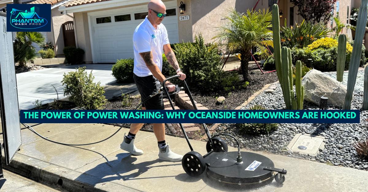 The Power of Power Washing: Why Oceanside Homeowners Are Hooked
